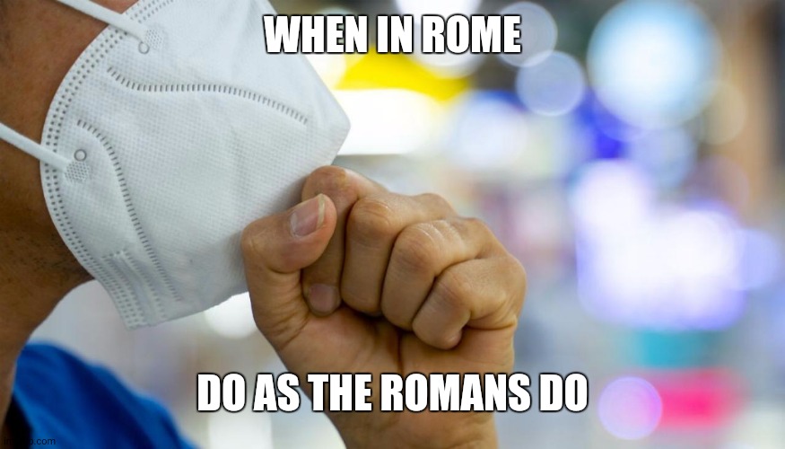 Italy quarantine | WHEN IN ROME; DO AS THE ROMANS DO | image tagged in facemask,covid-19,coronavirus | made w/ Imgflip meme maker