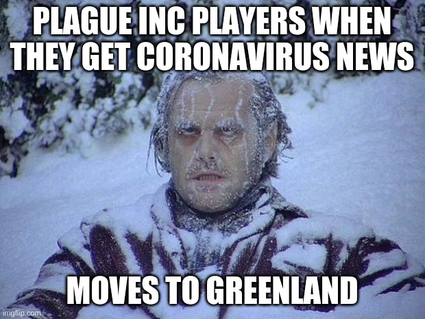 Jack Nicholson The Shining Snow | PLAGUE INC PLAYERS WHEN THEY GET CORONAVIRUS NEWS; MOVES TO GREENLAND | image tagged in memes,jack nicholson the shining snow | made w/ Imgflip meme maker