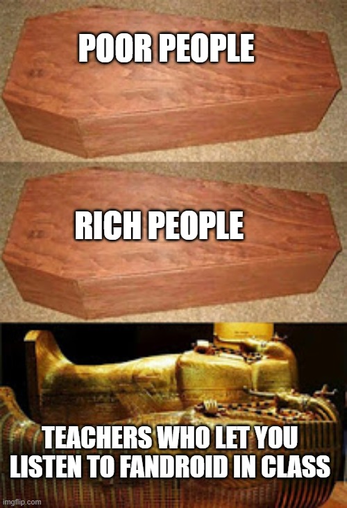 Never Forget Our Roots | POOR PEOPLE; RICH PEOPLE; TEACHERS WHO LET YOU LISTEN TO FANDROID IN CLASS | image tagged in rich people poor people,memes,fandroid,school memes | made w/ Imgflip meme maker