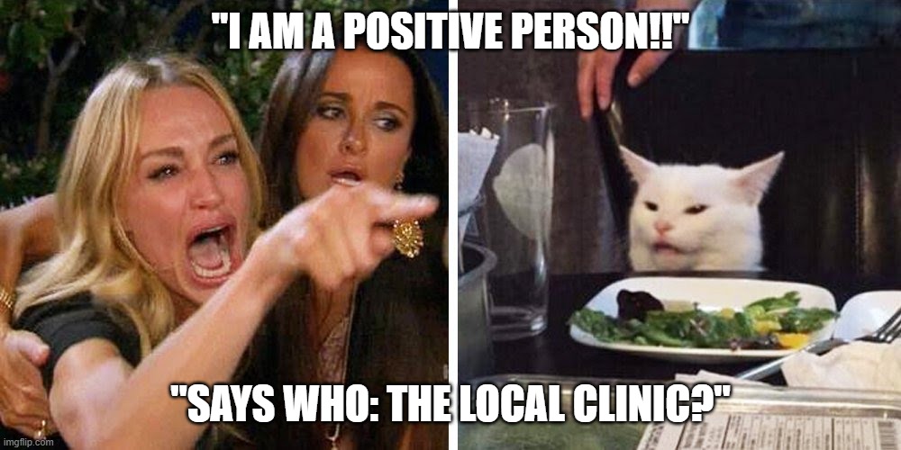 Smudge the cat | "I AM A POSITIVE PERSON!!"; "SAYS WHO: THE LOCAL CLINIC?" | image tagged in smudge the cat | made w/ Imgflip meme maker