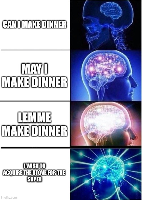 Expanding Brain | CAN I MAKE DINNER; MAY I MAKE DINNER; LEMME MAKE DINNER; I WISH TO ACQUIRE THE STOVE FOR THE 
SUPER | image tagged in memes,expanding brain | made w/ Imgflip meme maker
