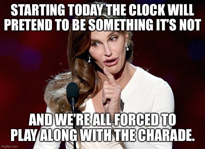 Dear November, you owe me an hours sleep! | STARTING TODAY THE CLOCK WILL PRETEND TO BE SOMETHING IT’S NOT; AND WE’RE ALL FORCED TO PLAY ALONG WITH THE CHARADE. | image tagged in daylight savings time | made w/ Imgflip meme maker