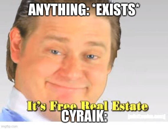 It's Free Real Estate | ANYTHING: *EXISTS*; CYRAIK: | image tagged in it's free real estate | made w/ Imgflip meme maker