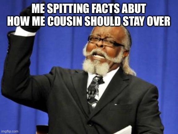 Too Damn High | ME SPITTING FACTS ABUT HOW ME COUSIN SHOULD STAY OVER | image tagged in memes,too damn high | made w/ Imgflip meme maker