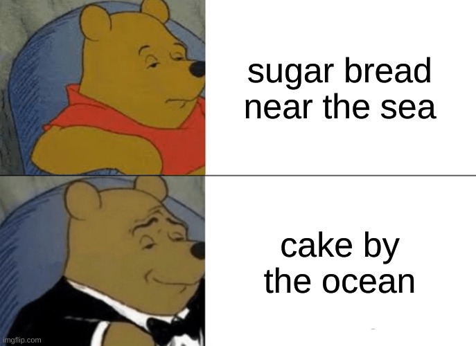 Tuxedo Winnie The Pooh | sugar bread near the sea; cake by the ocean | image tagged in memes,tuxedo winnie the pooh | made w/ Imgflip meme maker