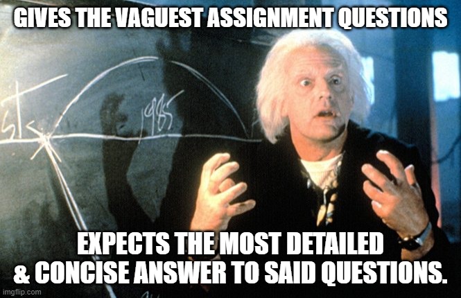 Doc Brown Chalkboard | GIVES THE VAGUEST ASSIGNMENT QUESTIONS; EXPECTS THE MOST DETAILED & CONCISE ANSWER TO SAID QUESTIONS. | image tagged in doc brown chalkboard | made w/ Imgflip meme maker