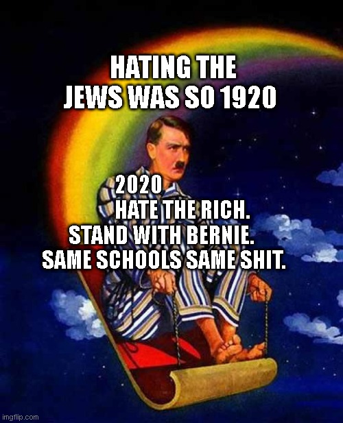 Random Hitler |  HATING THE JEWS WAS SO 1920; 2020                        HATE THE RICH.   STAND WITH BERNIE.     SAME SCHOOLS SAME SHIT. | image tagged in random hitler | made w/ Imgflip meme maker
