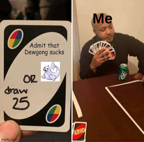 UNO Draw 25 Cards | Me; Admit that Dewgong sucks | image tagged in memes,uno draw 25 cards | made w/ Imgflip meme maker