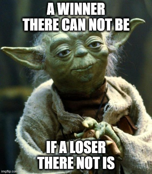 Star Wars Yoda | A WINNER THERE CAN NOT BE; IF A LOSER THERE NOT IS | image tagged in memes,star wars yoda | made w/ Imgflip meme maker