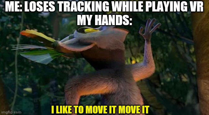 I Like to move it move it | ME: LOSES TRACKING WHILE PLAYING VR

MY HANDS:; I LIKE TO MOVE IT MOVE IT | image tagged in i like to move it move it,memes,virtual reality | made w/ Imgflip meme maker