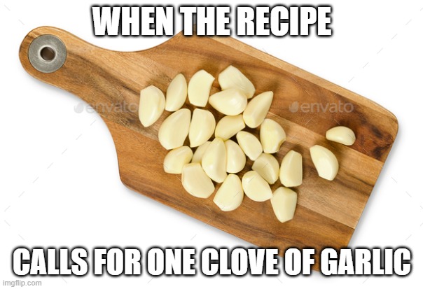One Clove | WHEN THE RECIPE; CALLS FOR ONE CLOVE OF GARLIC | image tagged in garlic,cooking,italian | made w/ Imgflip meme maker