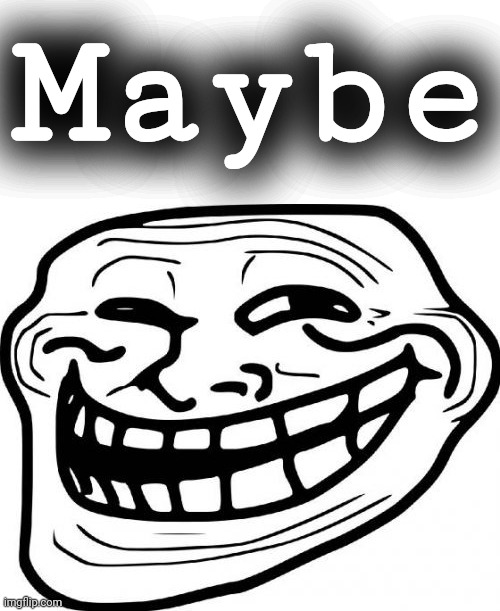 Troll Face Meme | Maybe | image tagged in memes,troll face | made w/ Imgflip meme maker