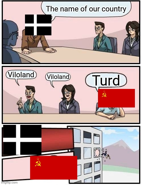 Boardroom Meeting Suggestion Meme | The name of our country; Viloland; Viloland; Turd | image tagged in memes,boardroom meeting suggestion | made w/ Imgflip meme maker