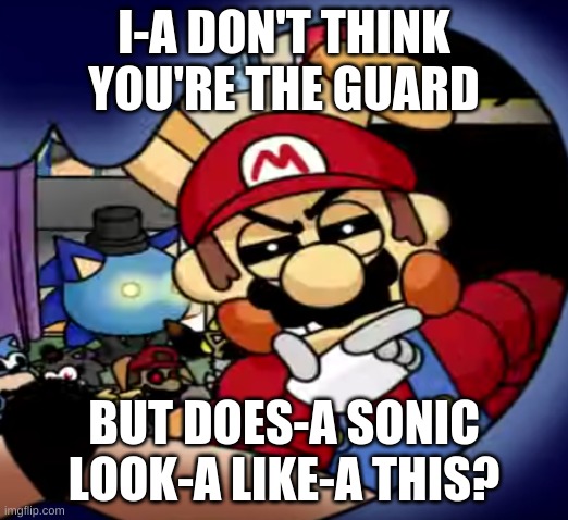 Five Night's at Sonic's | I-A DON'T THINK YOU'RE THE GUARD; BUT DOES-A SONIC LOOK-A LIKE-A THIS? | image tagged in five nights at freddy's,five nights at sonic's,super mario,sega,nintendo | made w/ Imgflip meme maker