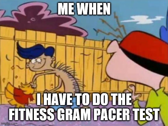 ME WHEN; I HAVE TO DO THE FITNESS GRAM PACER TEST | image tagged in memes | made w/ Imgflip meme maker
