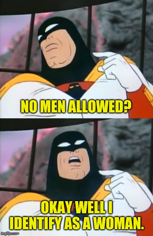 Space Ghost | NO MEN ALLOWED? OKAY WELL I IDENTIFY AS A WOMAN. | image tagged in space ghost | made w/ Imgflip meme maker