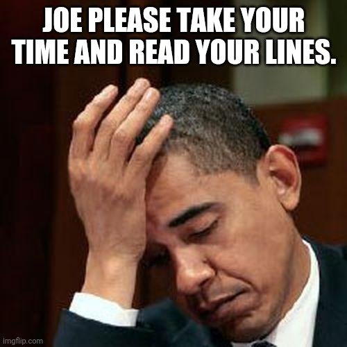 Obama Facepalm 250px | JOE PLEASE TAKE YOUR TIME AND READ YOUR LINES. | image tagged in obama facepalm 250px | made w/ Imgflip meme maker