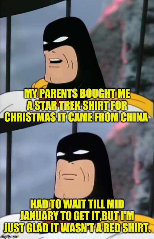 Space Ghost | MY PARENTS BOUGHT ME A STAR TREK SHIRT FOR CHRISTMAS IT CAME FROM CHINA HAD TO WAIT TILL MID JANUARY TO GET IT,BUT I'M JUST GLAD IT WASN'T A | image tagged in space ghost | made w/ Imgflip meme maker