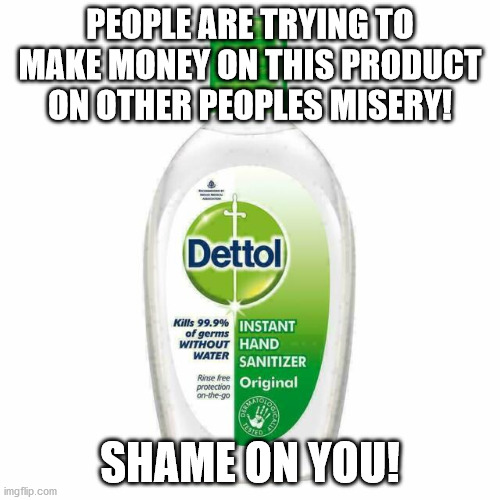 Shame on you | PEOPLE ARE TRYING TO MAKE MONEY ON THIS PRODUCT ON OTHER PEOPLES MISERY! SHAME ON YOU! | image tagged in coronavirus,stupid people,people,misery | made w/ Imgflip meme maker