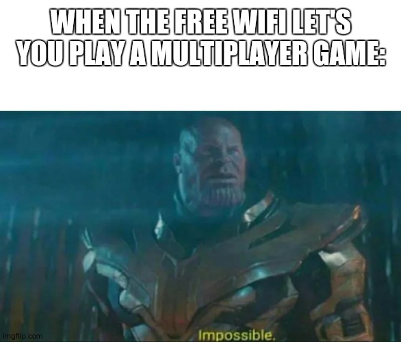 Thanos Impossible | WHEN THE FREE WIFI LET'S YOU PLAY A MULTIPLAYER GAME: | image tagged in thanos impossible | made w/ Imgflip meme maker