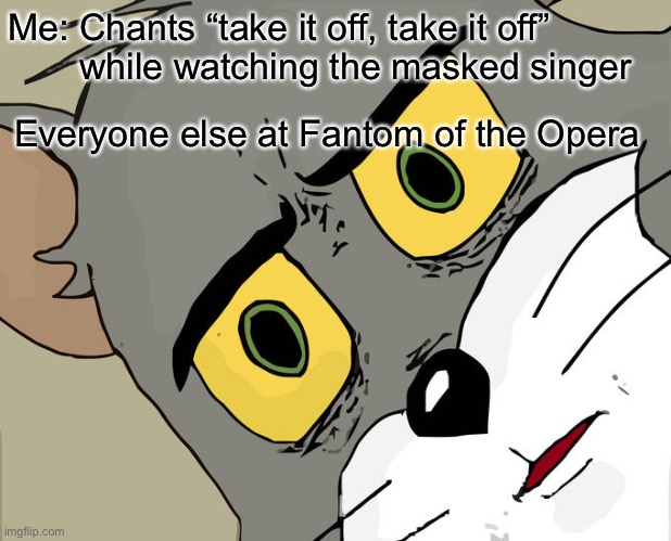 Unsettled Tom Meme | Me: Chants “take it off, take it off”
       while watching the masked singer; Everyone else at Fantom of the Opera | image tagged in memes,unsettled tom | made w/ Imgflip meme maker
