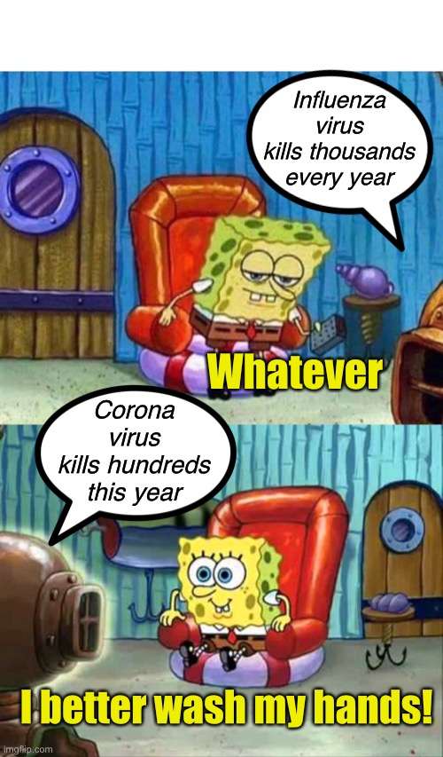 Before the novelty wears off | Influenza virus kills thousands every year; Whatever; Corona virus kills hundreds this year; I better wash my hands! | image tagged in memes,spongebob ight imma head out,spongebob hype tv | made w/ Imgflip meme maker