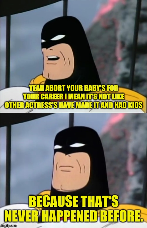 Space Ghost | YEAH ABORT YOUR BABY'S FOR YOUR CAREER I MEAN IT'S NOT LIKE OTHER ACTRESS'S HAVE MADE IT AND HAD KIDS BECAUSE THAT'S NEVER HAPPENED BEFORE. | image tagged in space ghost | made w/ Imgflip meme maker
