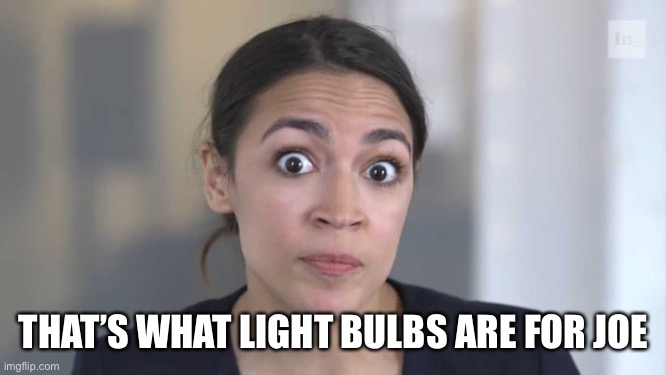 Crazy Alexandria Ocasio-Cortez | THAT’S WHAT LIGHT BULBS ARE FOR JOE | image tagged in crazy alexandria ocasio-cortez | made w/ Imgflip meme maker