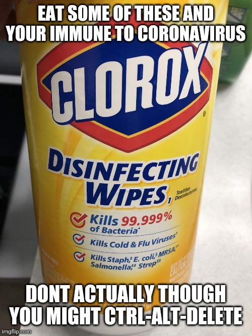 Clorox Wipes | EAT SOME OF THESE AND YOUR IMMUNE TO CORONAVIRUS; DONT ACTUALLY THOUGH YOU MIGHT CTRL-ALT-DELETE | image tagged in clorox wipes | made w/ Imgflip meme maker