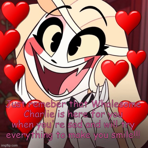 Wholesome Charlie!!! | Just remeber that Wholesome Charlie is here for you when you're sad and will try everything to make you smile!!! | image tagged in wholesome,heart,hazbin hotel | made w/ Imgflip meme maker