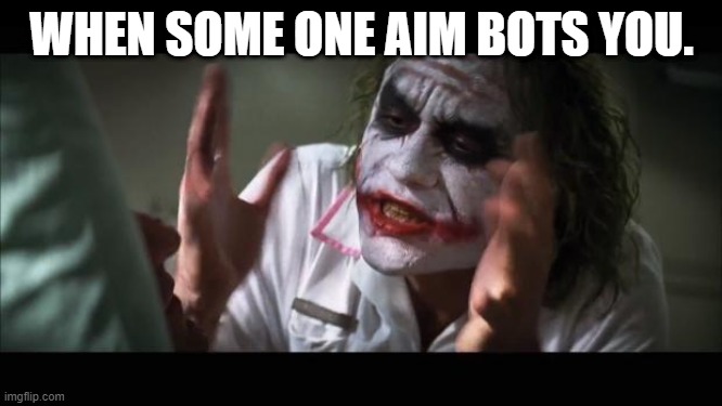 Aimbot | WHEN SOME ONE AIM BOTS YOU. | image tagged in memes,and everybody loses their minds | made w/ Imgflip meme maker