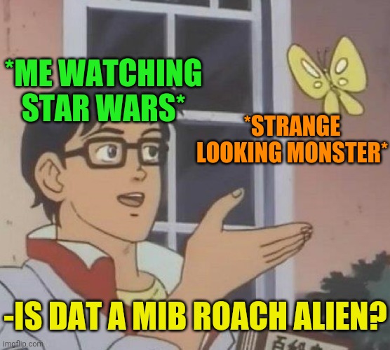Is This A Pigeon Meme | *STRANGE LOOKING MONSTER* -IS DAT A MIB ROACH ALIEN? *ME WATCHING STAR WARS* | image tagged in memes,is this a pigeon | made w/ Imgflip meme maker