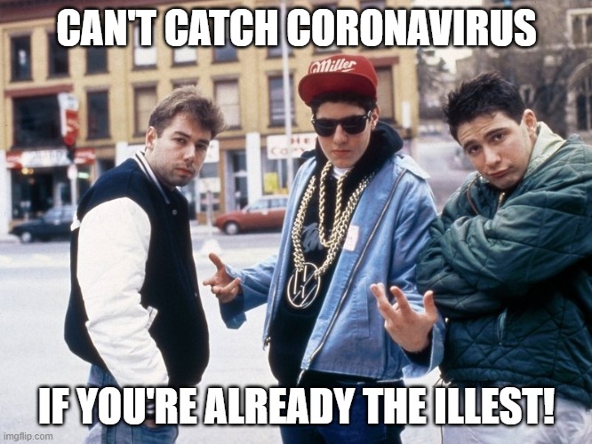 Can't Catch Coronavirus If You're Already the Illest! | CAN'T CATCH CORONAVIRUS; IF YOU'RE ALREADY THE ILLEST! | image tagged in beastie boys,coronavirus | made w/ Imgflip meme maker