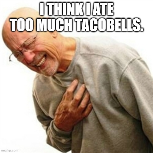 Right In The Childhood Meme | I THINK I ATE TOO MUCH TACOBELLS. | image tagged in memes,right in the childhood | made w/ Imgflip meme maker