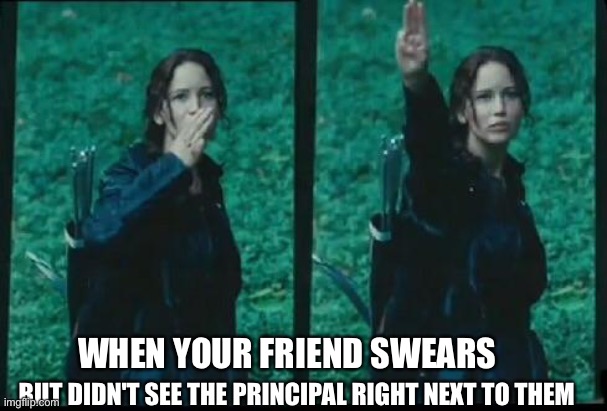 Based on a true story | BUT DIDN'T SEE THE PRINCIPAL RIGHT NEXT TO THEM; WHEN YOUR FRIEND SWEARS | image tagged in hunger games,relatable | made w/ Imgflip meme maker