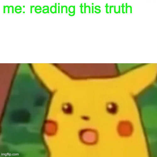 Surprised Pikachu Meme | me: reading this truth | image tagged in memes,surprised pikachu | made w/ Imgflip meme maker