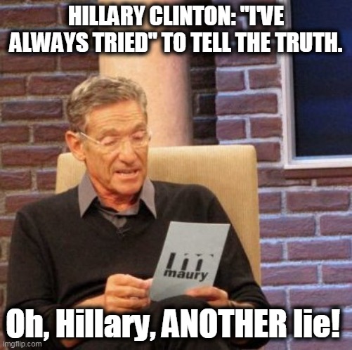 HILLARY CLINTON: "I'VE ALWAYS TRIED" TO TELL THE TRUTH. Oh, Hillary, ANOTHER lie! | made w/ Imgflip meme maker