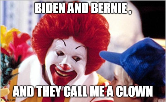 elections have consequences, damn soros and such | BIDEN AND BERNIE , AND THEY CALL ME A CLOWN | image tagged in ronald mcdonald,insane democrats,biased media,politicians suck | made w/ Imgflip meme maker
