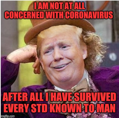 Wonka Trump | I AM NOT AT ALL CONCERNED WITH CORONAVIRUS; AFTER ALL I HAVE SURVIVED EVERY STD KNOWN TO MAN | image tagged in wonka trump | made w/ Imgflip meme maker