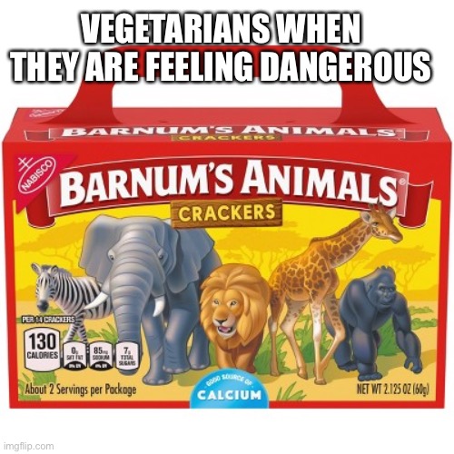 VEGETARIANS WHEN THEY ARE FEELING DANGEROUS | image tagged in fun | made w/ Imgflip meme maker