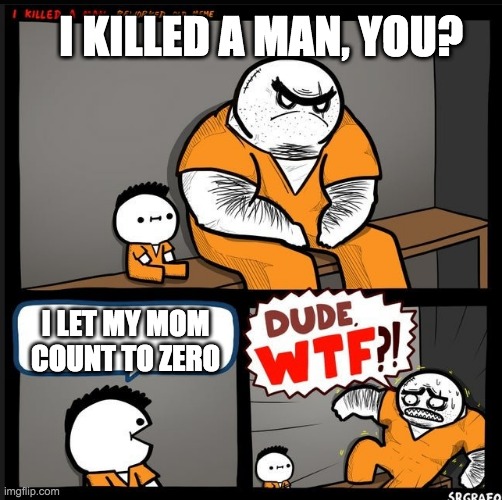 Srgrafo dude wtf | I KILLED A MAN, YOU? I LET MY MOM COUNT TO ZERO | image tagged in srgrafo dude wtf | made w/ Imgflip meme maker