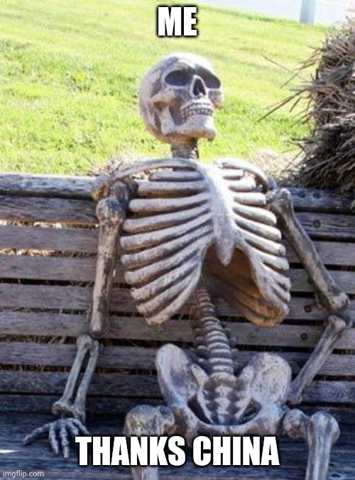 Waiting Skeleton | ME; THANKS CHINA | image tagged in memes,waiting skeleton | made w/ Imgflip meme maker