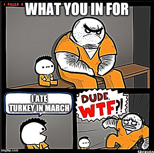 Srgrafo dude wtf | WHAT YOU IN FOR; I ATE TURKEY IN MARCH | image tagged in srgrafo dude wtf | made w/ Imgflip meme maker