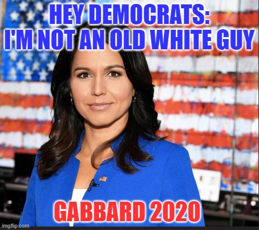 Tulsi Gabbard | HEY DEMOCRATS: I'M NOT AN OLD WHITE GUY; GABBARD 2020 | image tagged in tulsi gabbard | made w/ Imgflip meme maker