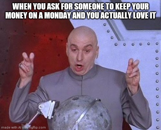 "Love it" | WHEN YOU ASK FOR SOMEONE TO KEEP YOUR MONEY ON A MONDAY AND YOU ACTUALLY LOVE IT | image tagged in memes,dr evil laser | made w/ Imgflip meme maker