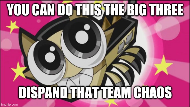 Cute Scorpi | YOU CAN DO THIS THE BIG THREE DISPAND THAT TEAM CHAOS | image tagged in cute scorpi | made w/ Imgflip meme maker