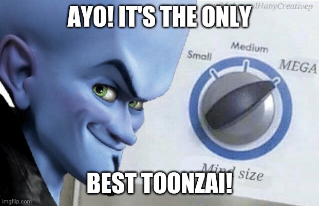 Megamind Toonzai | AYO! IT'S THE ONLY; BEST TOONZAI! | image tagged in mind size mega,toonzai | made w/ Imgflip meme maker
