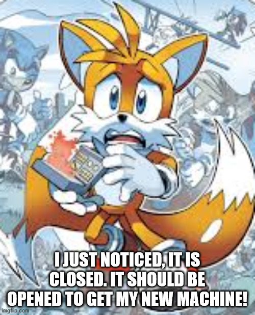 I JUST NOTICED, IT IS CLOSED. IT SHOULD BE OPENED TO GET MY NEW MACHINE! | made w/ Imgflip meme maker