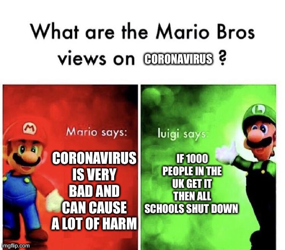 Mario Bros Views | CORONAVIRUS; IF 1000 PEOPLE IN THE UK GET IT THEN ALL SCHOOLS SHUT DOWN; CORONAVIRUS IS VERY BAD AND CAN CAUSE A LOT OF HARM | image tagged in mario bros views,coronavirus | made w/ Imgflip meme maker
