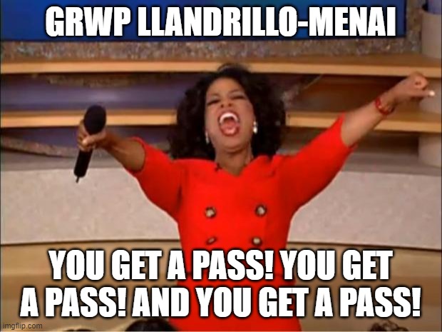 Oprah You Get A Meme | GRWP LLANDRILLO-MENAI; YOU GET A PASS! YOU GET A PASS! AND YOU GET A PASS! | image tagged in memes,oprah you get a | made w/ Imgflip meme maker